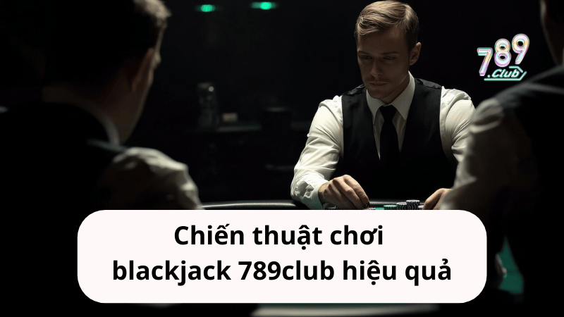 Chiến thuật chơi blackjack 789club