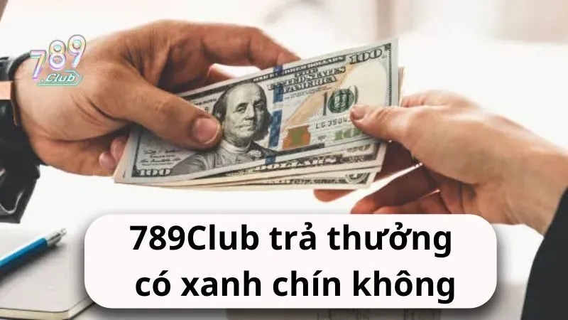 Nhà cái 789Club trả thưởng có xanh chín không?