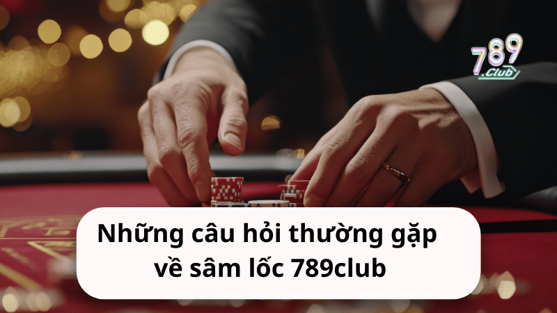 câu hỏi thường gặp về sâm lốc 789club