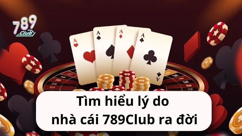 Tìm hiểu lý do nhà cái 789Club ra đời